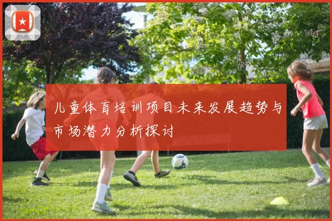 儿童体育培训项目未来发展趋势与市场潜力分析探讨