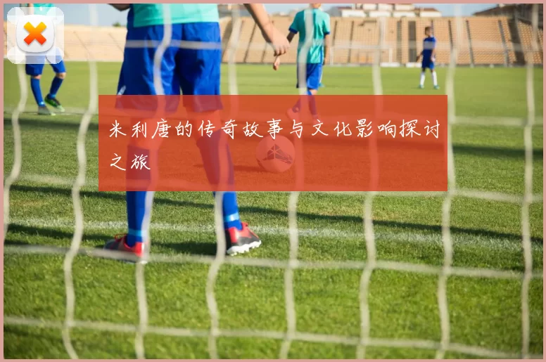 米利唐的传奇故事与文化影响探讨之旅