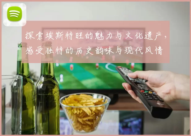 探索埃斯特旺的魅力与文化遗产，感受独特的历史韵味与现代风情