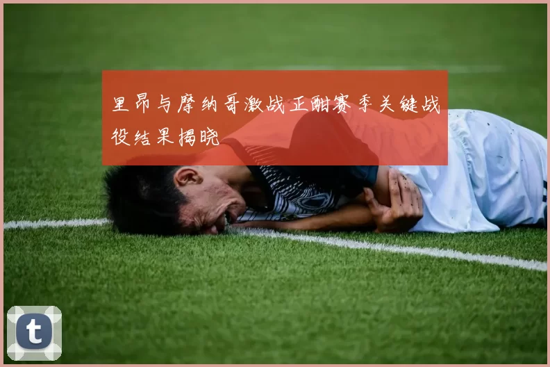 里昂与摩纳哥激战正酣赛季关键战役结果揭晓